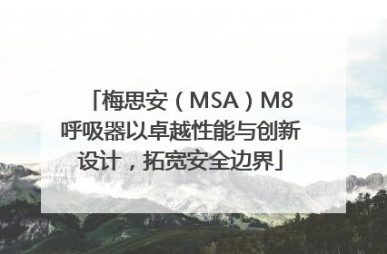 梅思安（MSA）M8呼吸器以卓越性能与创新设计，拓宽安全边界