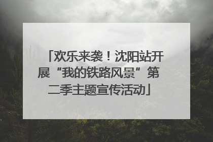欢乐来袭！沈阳站开展“我的铁路风景”第二季主题宣传活动