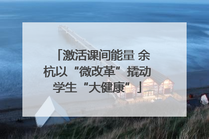 激活课间能量 余杭以“微改革”撬动学生“大健康”