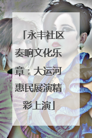 永丰社区奏响文化乐章：大运河惠民展演精彩上演