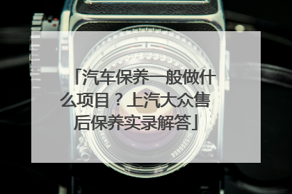 汽车保养一般做什么项目？上汽大众售后保养实录解答