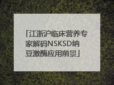 江浙沪临床营养专家解码NSKSD纳豆激酶应用前景