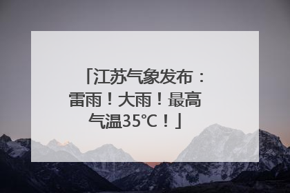 江苏气象发布：雷雨！大雨！最高气温35℃！