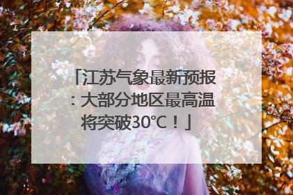 江苏气象最新预报：大部分地区最高温将突破30℃！