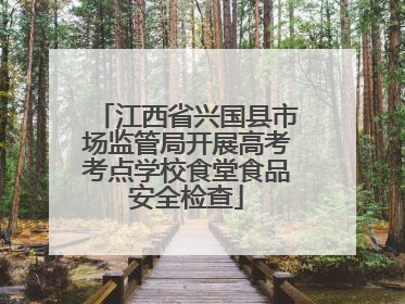 江西省兴国县市场监管局开展高考考点学校食堂食品安全检查