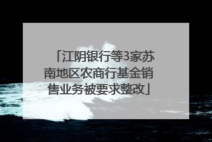 江阴银行等3家苏南地区农商行基金销售业务被要求整改