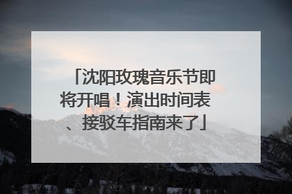 沈阳玫瑰音乐节即将开唱！演出时间表、接驳车指南来了