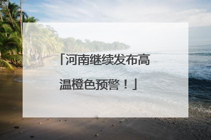 河南继续发布高温橙色预警！