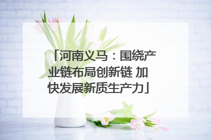 河南义马：围绕产业链布局创新链 加快发展新质生产力