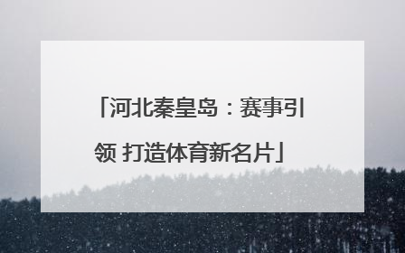 河北秦皇岛：赛事引领 打造体育新名片