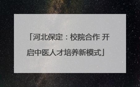 河北保定：校院合作 开启中医人才培养新模式