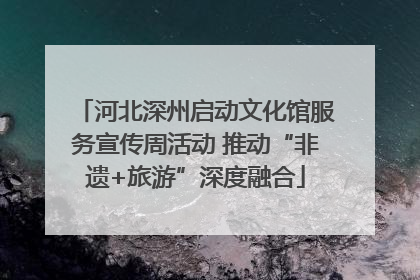 河北深州启动文化馆服务宣传周活动 推动“非遗+旅游”深度融合