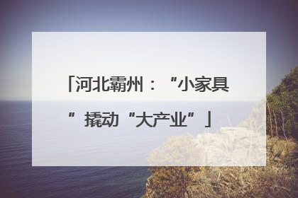 河北霸州：“小家具”撬动“大产业”