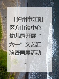 泸州市江阳区方山镇中心幼儿园开展“六一”文艺汇演暨画展活动