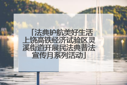 法典护航美好生活 上饶高铁经济试验区灵溪街道开展民法典普法宣传月系列活动