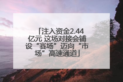 注入资金2.44亿元 这场对接会铺设“赛场”迈向“市场”高速通道