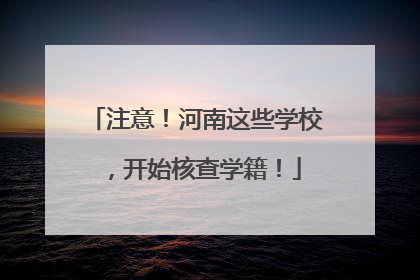 注意！河南这些学校，开始核查学籍！