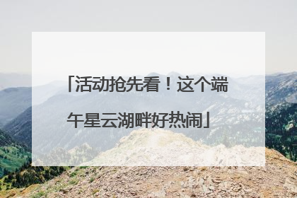 活动抢先看！这个端午星云湖畔好热闹