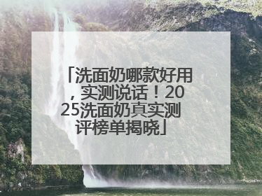 洗面奶哪款好用，实测说话！2025洗面奶真实测评榜单揭晓