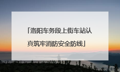 洛阳车务段上街车站认真筑牢消防安全防线