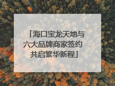 海口宝龙天地与六大品牌商家签约 共启繁华新程