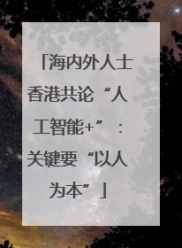 海内外人士香港共论“人工智能+”：关键要“以人为本”