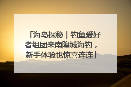 海岛探秘｜钓鱼爱好者组团来南隍城海钓，新手体验也惊喜连连