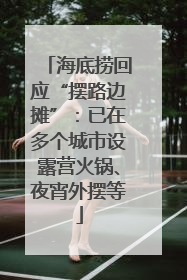 海底捞回应“摆路边摊”：已在多个城市设露营火锅、夜宵外摆等