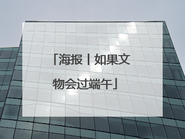 海报丨如果文物会过端午