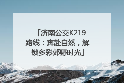 济南公交K219路线：奔赴自然，解锁多彩郊野时光