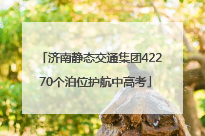 济南静态交通集团42270个泊位护航中高考