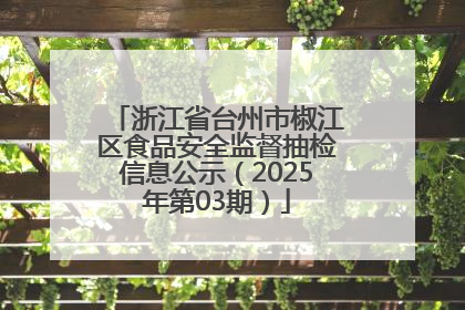 浙江省台州市椒江区食品安全监督抽检信息公示（2025年第03期）