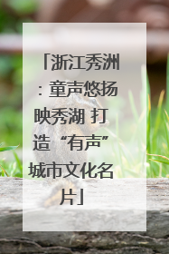 浙江秀洲：童声悠扬映秀湖 打造“有声”城市文化名片