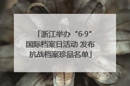 浙江举办“6·9”国际档案日活动 发布抗战档案珍品名单