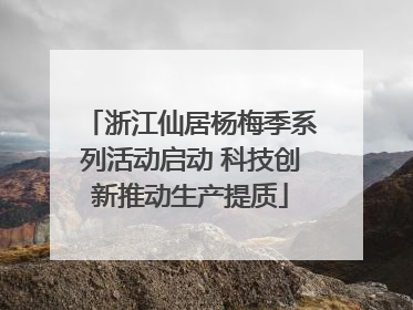 浙江仙居杨梅季系列活动启动 科技创新推动生产提质
