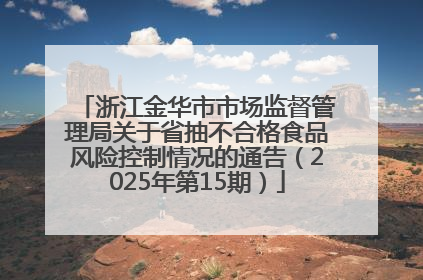 浙江金华市市场监督管理局关于省抽不合格食品风险控制情况的通告（2025年第15期）