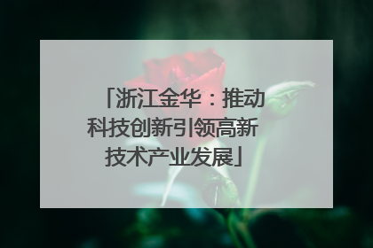 浙江金华：推动科技创新引领高新技术产业发展