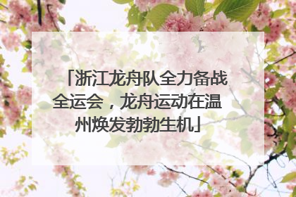 浙江龙舟队全力备战全运会，龙舟运动在温州焕发勃勃生机
