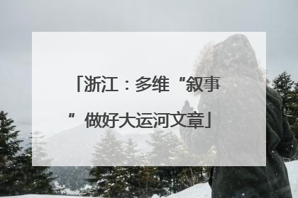 浙江：多维“叙事”做好大运河文章