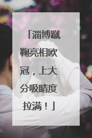 淄博蹴鞠亮相欧冠，上大分吸睛度拉满！