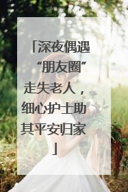 深夜偶遇“朋友圈”走失老人，细心护士助其平安归家