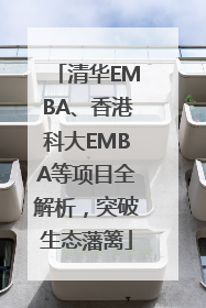 清华EMBA、香港科大EMBA等项目全解析，突破生态藩篱