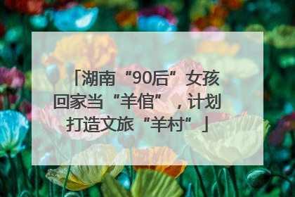 湖南“90后”女孩回家当“羊倌”，计划打造文旅“羊村”