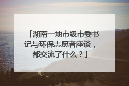 湖南一地市级市委书记与环保志愿者座谈，都交流了什么？