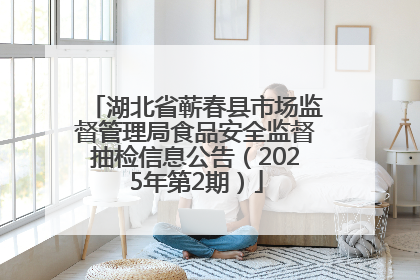 湖北省蕲春县市场监督管理局食品安全监督抽检信息公告（2025年第2期）