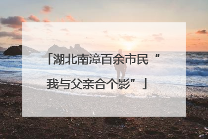 湖北南漳百余市民“我与父亲合个影”