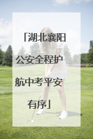 湖北襄阳公安全程护航中考平安有序