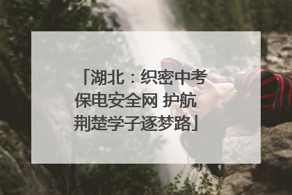 湖北：织密中考保电安全网 护航荆楚学子逐梦路