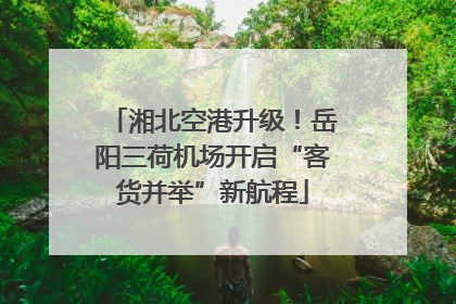 湘北空港升级！岳阳三荷机场开启“客货并举”新航程