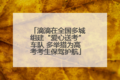 滴滴在全国多城组建“爱心送考”车队 多举措为高考考生保驾护航
